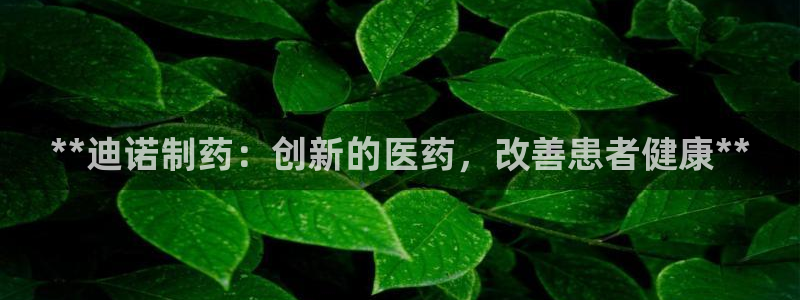 九游会老哥俱乐部社区论坛：**迪诺制药：创新的医药，改善患者健康**