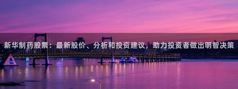 九游老哥俱乐部官网登录入口：新华制药股票：最新股价、分析和投资建议，助力投资者做出明智决策