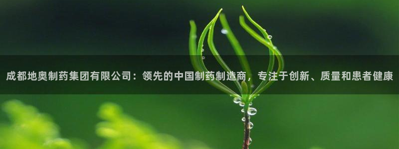 九游会老哥俱乐部官方网站：成都地奥制药集团有限公司：领先的中国制药制造商，专注于创新、质量和患者健康