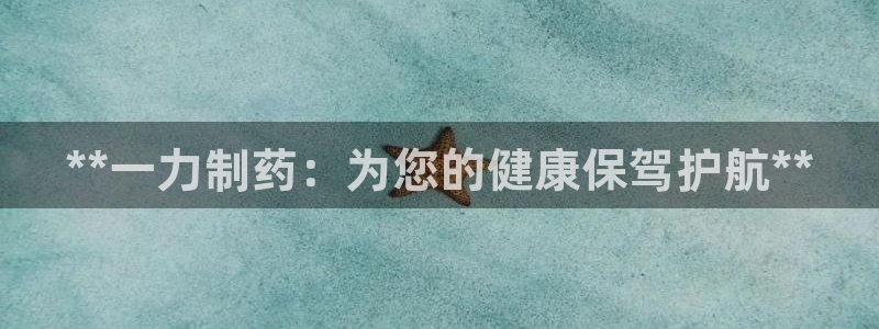 老哥吧九游会：**一力制药：为您的健康保驾护航**