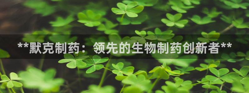 老哥俱乐部是干什么的啊：**默克制药：领先的生物制药创新者**