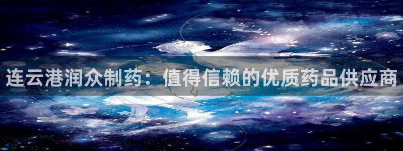 9游会老哥：连云港润众制药：值得信赖的优质药品供应商