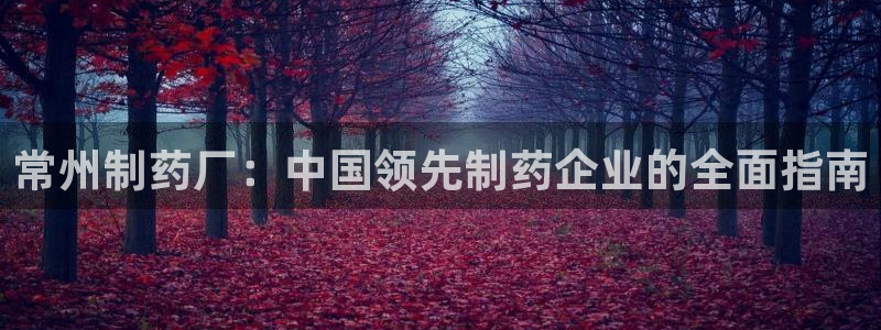九游会老哥俱乐部官网：常州制药厂：中国领先制药企业的全面指南