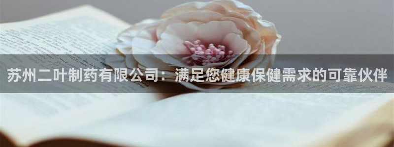 九游会老哥俱乐部官方网站：苏州二叶制药有限公司：满足您健康保健需求的可靠伙伴