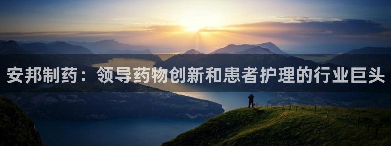 老哥俱乐部是干什么的：安邦制药：领导药物创新和患者护理的行业巨头