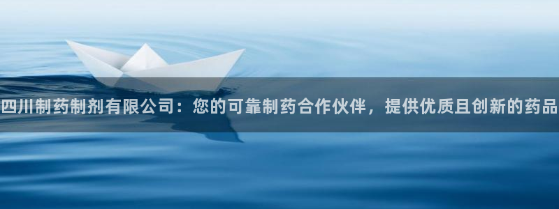 九游老哥俱乐部登录：四川制药制剂有限公司：您的可靠制药合作伙伴，提供优质且创新的药品