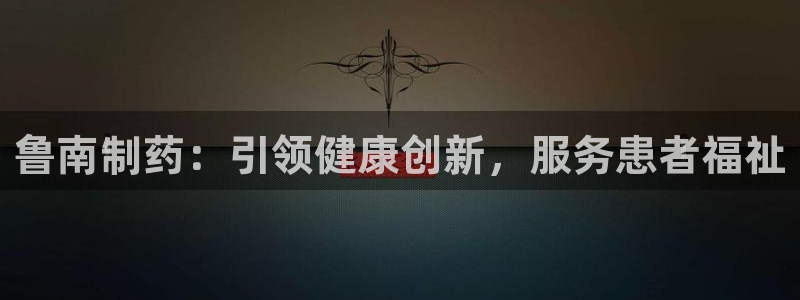 九游会老哥俱乐部论坛版：鲁南制药：引领健康创新，服务患者福祉