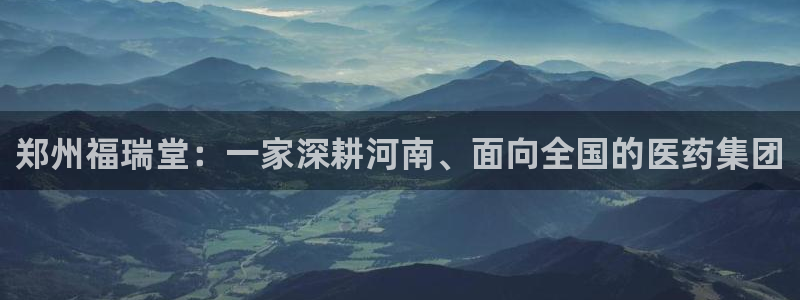 老哥俱乐部是干什么的：郑州福瑞堂：一家深耕河南、面向全国的医药集团