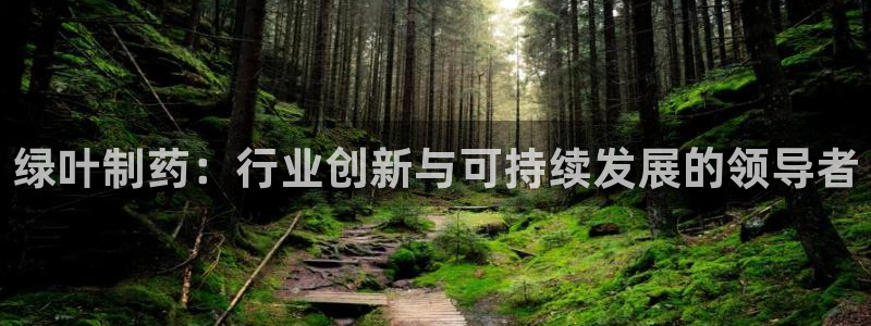 九游会老哥俱乐部必备的交流社区：绿叶制药：行业创新与可持续发展的领导者