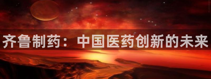 老哥俱乐部是干什么的啊：齐鲁制药：中国医药创新的未来