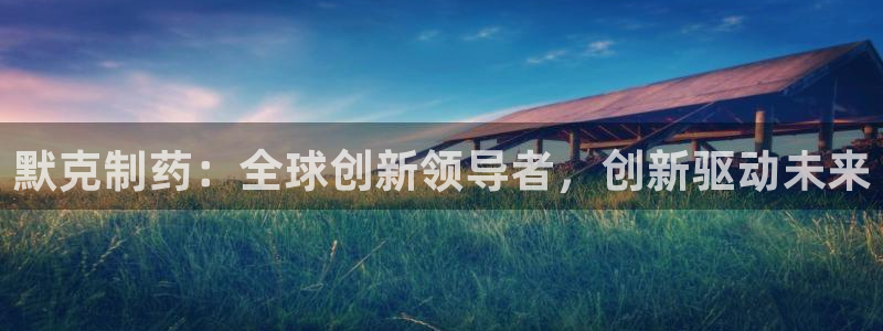 九游老哥俱乐部官网登录入口：默克制药：全球创新领导者，创新驱动未来