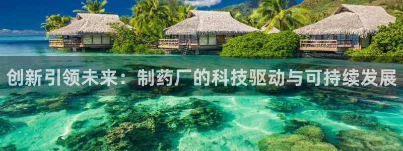 九游老哥俱乐部登录：创新引领未来：制药厂的科技驱动与可持续发