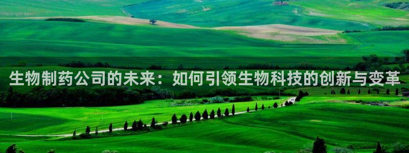 九游会老哥俱乐部交流社区：生物制药公司的未来：如何引领生物科技的创新与变革
