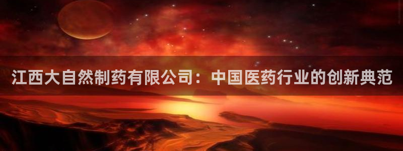 老哥吧九游会下架吗：江西大自然制药有限公司：中国医药行业的创新典范