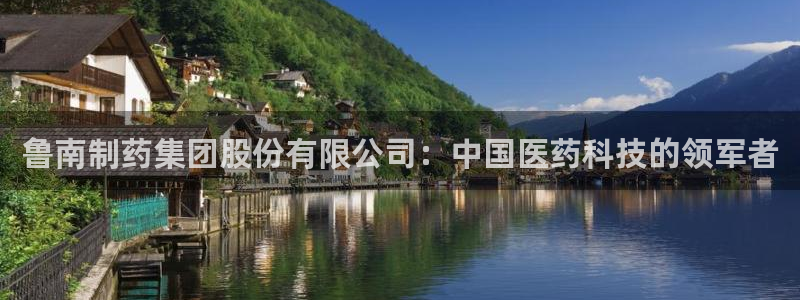 九游老哥俱乐部官网登录网址：鲁南制药集团股份有限公司：中国医药科技的领军者