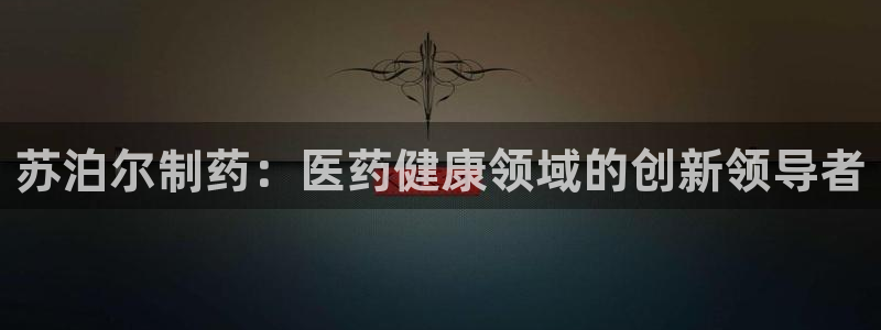 老哥俱乐部是干什么的啊：苏泊尔制药：医药健康领域的创新领导者