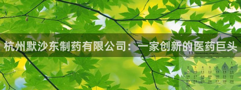 九游老哥俱乐部官网登录网址：杭州默沙东制药有限公司：一家创新的医药巨头