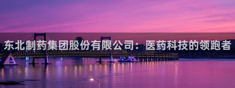 九游会老哥俱乐部社区论坛：东北制药集团股份有限公司：医药科技的领跑者