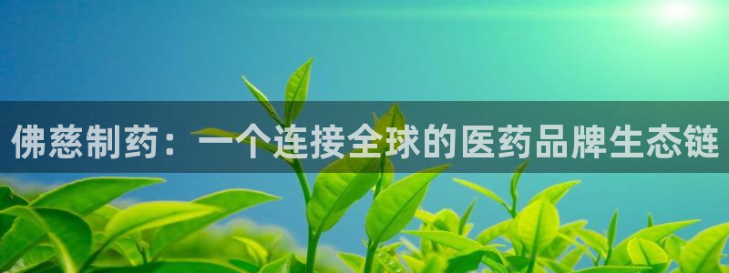 老哥俱乐部是干什么的：佛慈制药：一个连接全球的医药品牌生态链