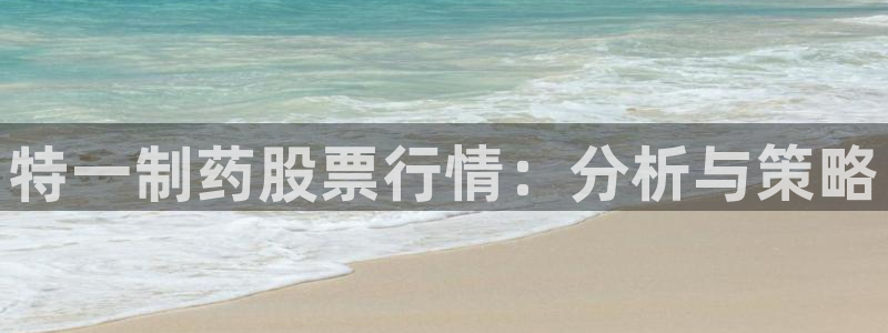 九游老哥俱乐部官网登录不了：特一制药股票行情：分析与策略