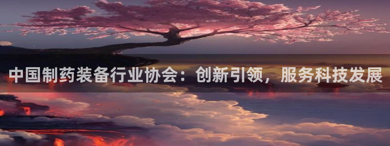 九游会老哥俱乐部官方网站：中国制药装备行业协会：创新引领，服务科技发展