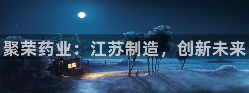 老哥俱乐部是干什么的：聚荣药业：江苏制造，创新未来