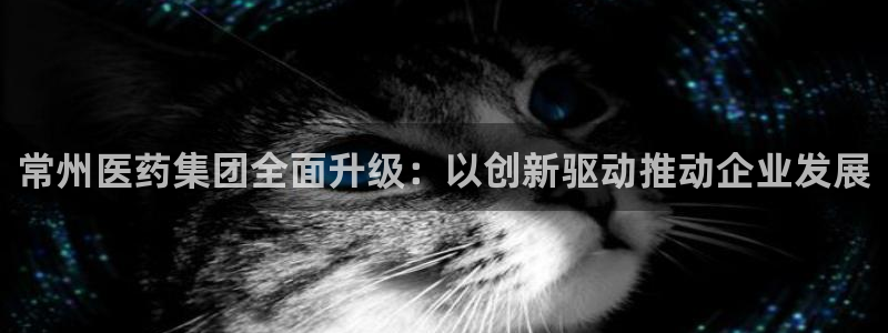 九游老哥俱乐部官网登录：常州医药集团全面升级：以创新驱动推动企业发展