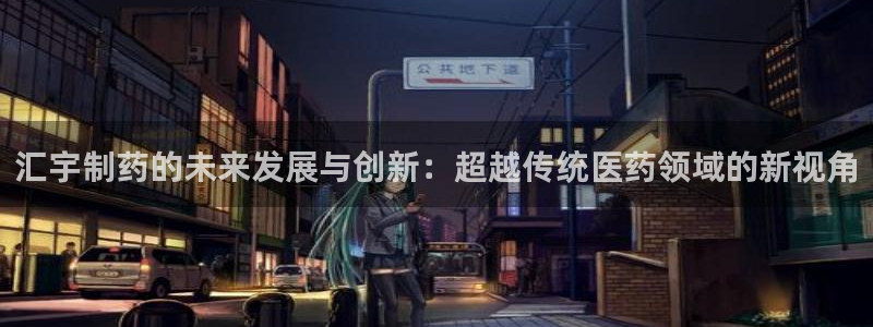 九游会老哥俱乐部官方网站：汇宇制药的未来发展与创新：超越传统医药领域的新视角