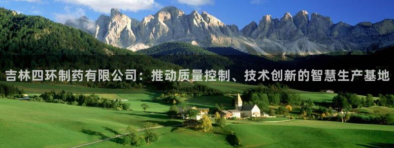 9游会老哥：吉林四环制药有限公司：推动质量控制、技术创新的智慧生产基地