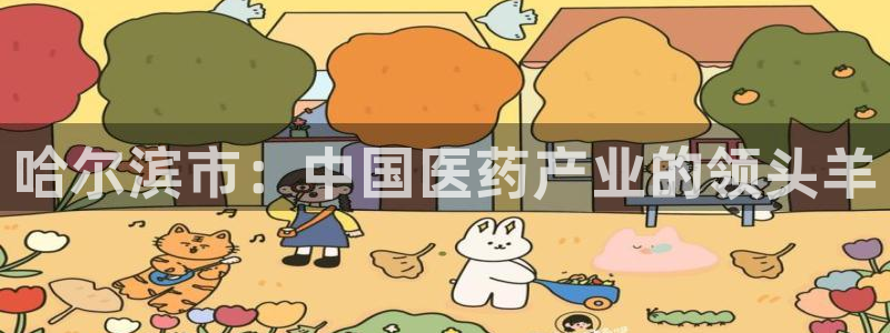 九游会老哥：哈尔滨市：中国医药产业的领头羊
