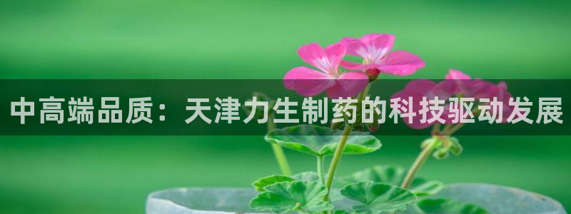 九游会老哥俱乐部必备的交流社区：中高端品质：天津力生制药的科