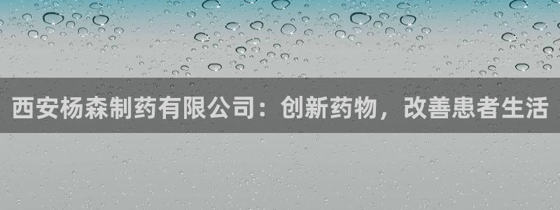 九游会老哥俱乐部：西安杨森制药有限公司：创新药物，改善患者生活