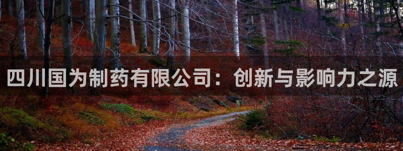 ag九游会老哥俱乐部：四川国为制药有限公司：创新与影响力之源
