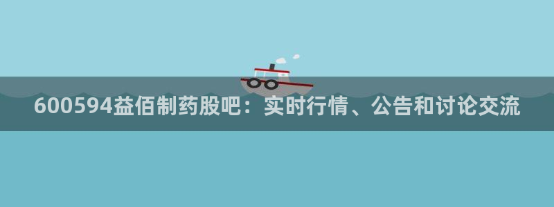 九游会老哥：600594益佰制药股吧：实时行情、公告和讨论交流