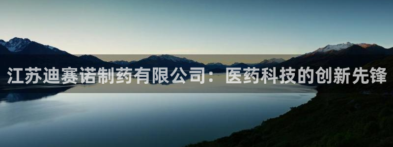 九游会老哥俱乐部社区论坛：江苏迪赛诺制药有限公司：医药科技的创新先锋