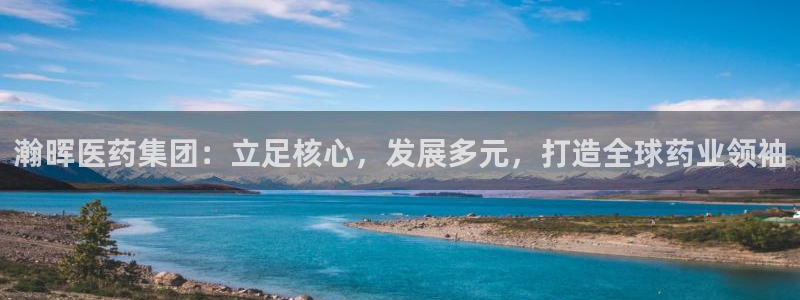 九游会老哥俱乐部官网：瀚晖医药集团：立足核心，发展多元，打造全球药业领袖