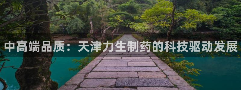usdt九游会老哥俱乐部：中高端品质：天津力生制药的科技驱动发展