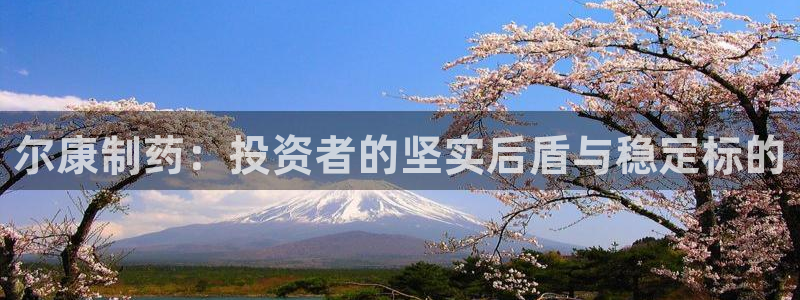 9游会老哥：尔康制药：投资者的坚实后盾与稳定标的