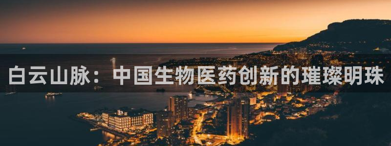 九游会老哥俱乐部必备的交流社区论坛：白云山脉：中国生物医药创新的璀璨明珠