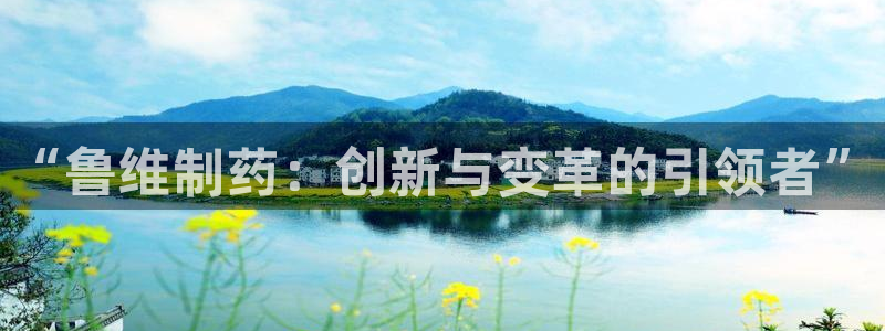 ag九游老哥俱乐部：“鲁维制药：创新与变革的引领者”