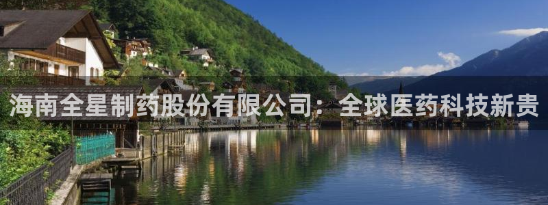 九游会老哥俱乐部官方网站：海南全星制药股份有限公司：全球医药科技新贵