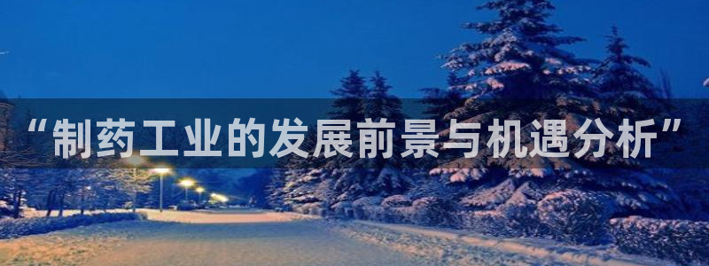 九游老哥俱乐部官网登录不了：“制药工业的发展前景与机遇分析”