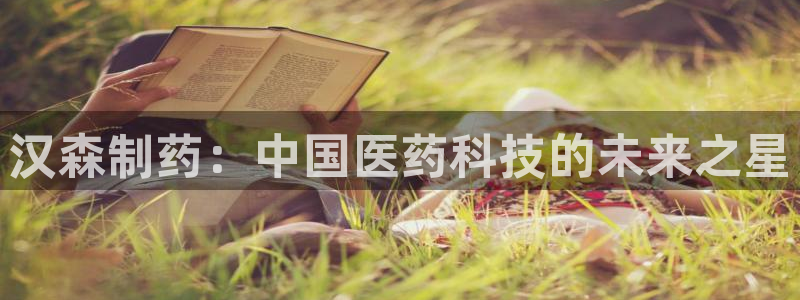 老哥吧九游会：汉森制药：中国医药科技的未来之星